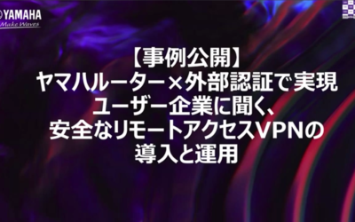 【アーカイブ公開】当日見逃した方必見!ヤマハルーター×SingleIDで実現する「安全なリモートアクセスVPN」ウェビナー全編公開